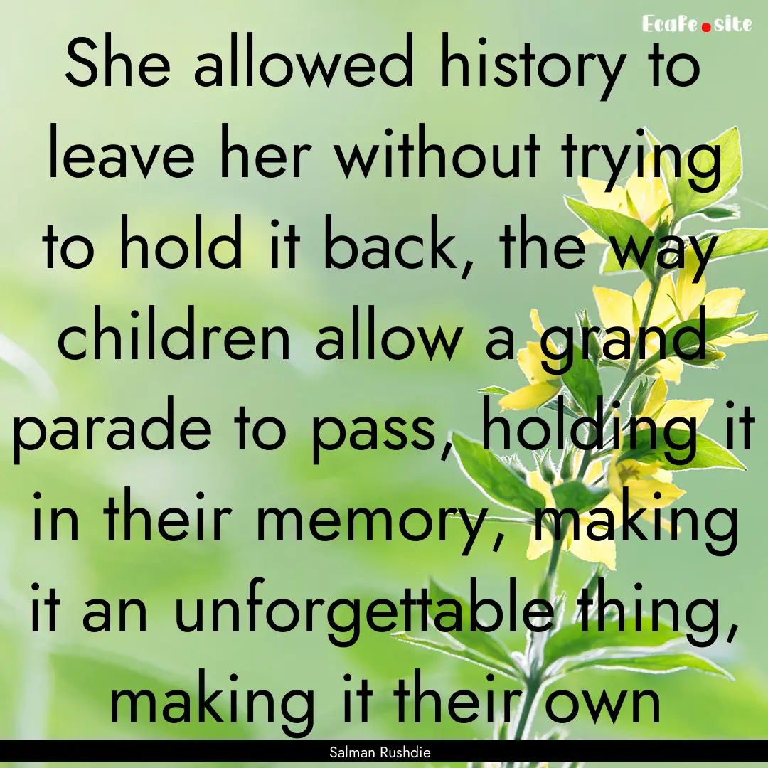 She allowed history to leave her without.... : Quote by Salman Rushdie