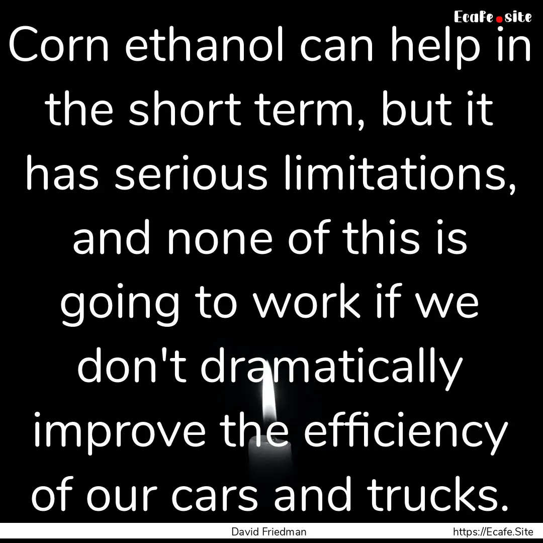 Corn ethanol can help in the short term,.... : Quote by David Friedman