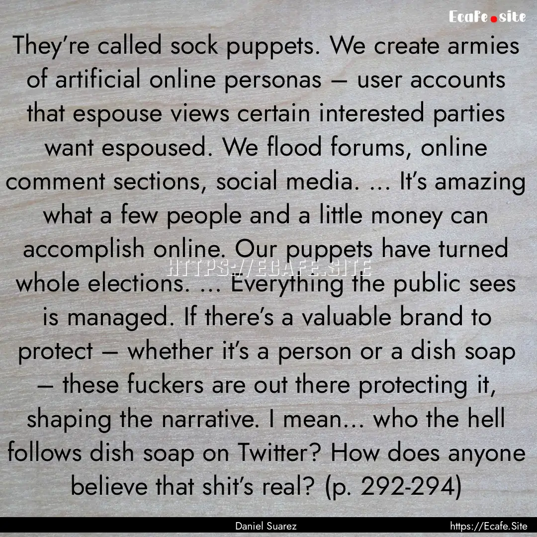 They’re called sock puppets. We create.... : Quote by Daniel Suarez