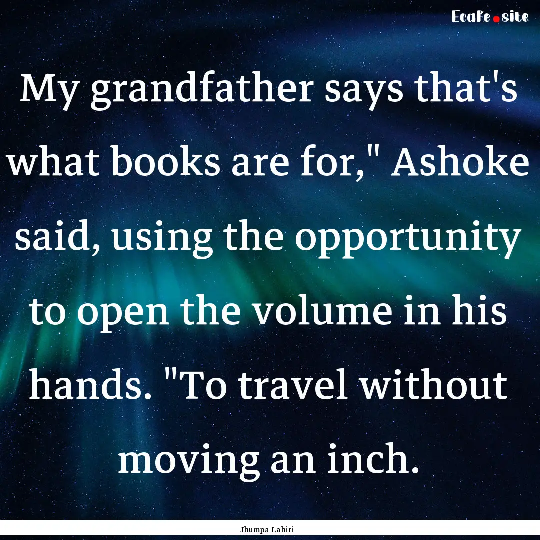 My grandfather says that's what books are.... : Quote by Jhumpa Lahiri