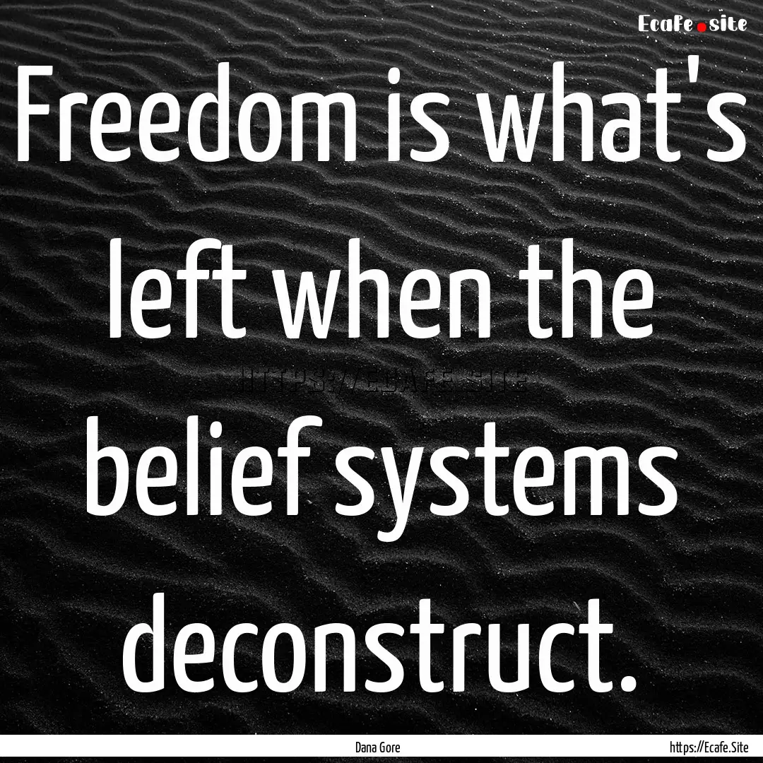 Freedom is what's left when the belief systems.... : Quote by Dana Gore