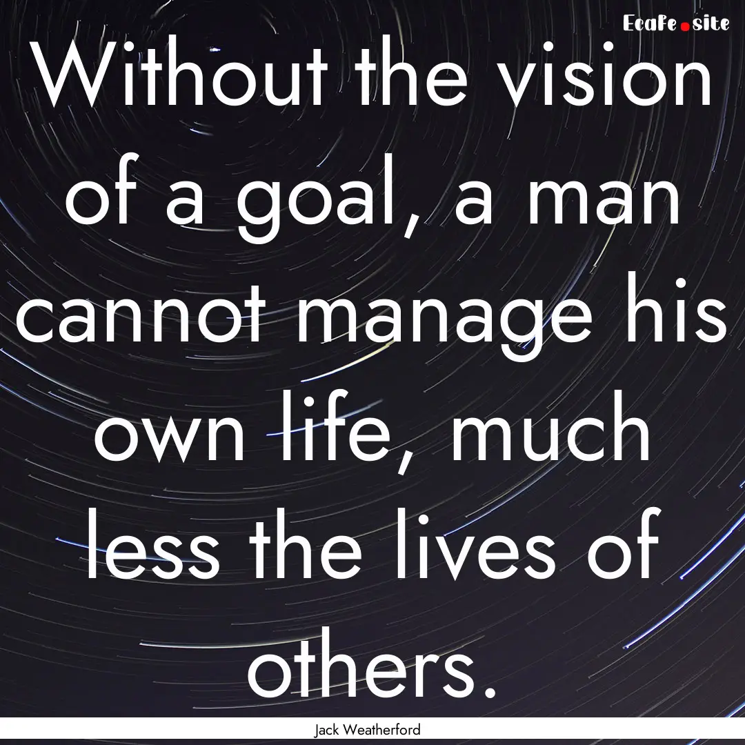 Without the vision of a goal, a man cannot.... : Quote by Jack Weatherford