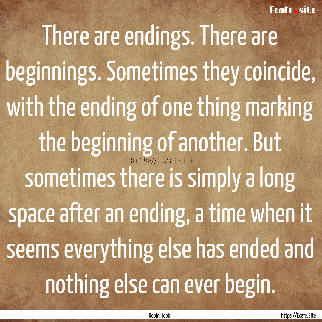 There are endings. There are beginnings..... : Quote by Robin Hobb