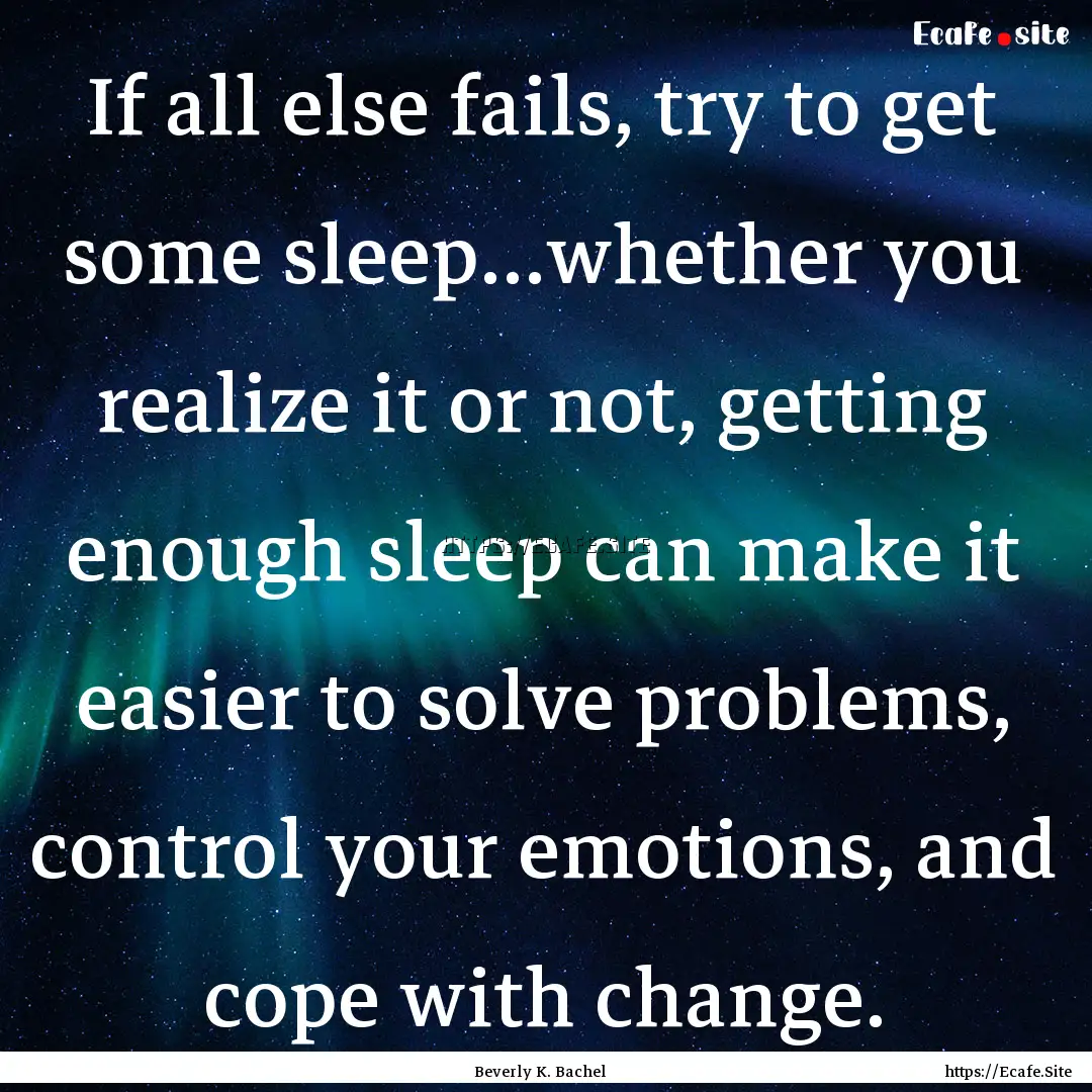 If all else fails, try to get some sleep…whether.... : Quote by Beverly K. Bachel