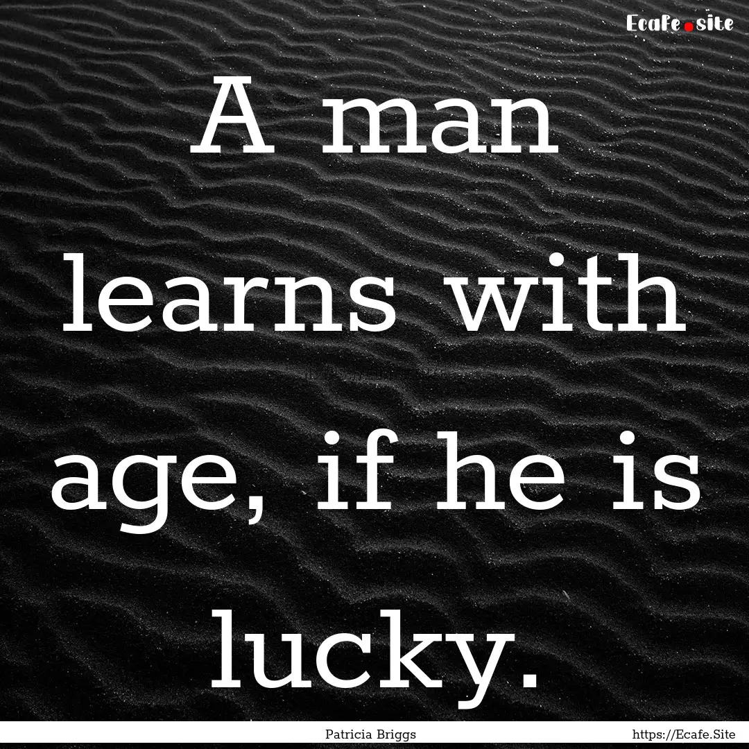 A man learns with age, if he is lucky. : Quote by Patricia Briggs