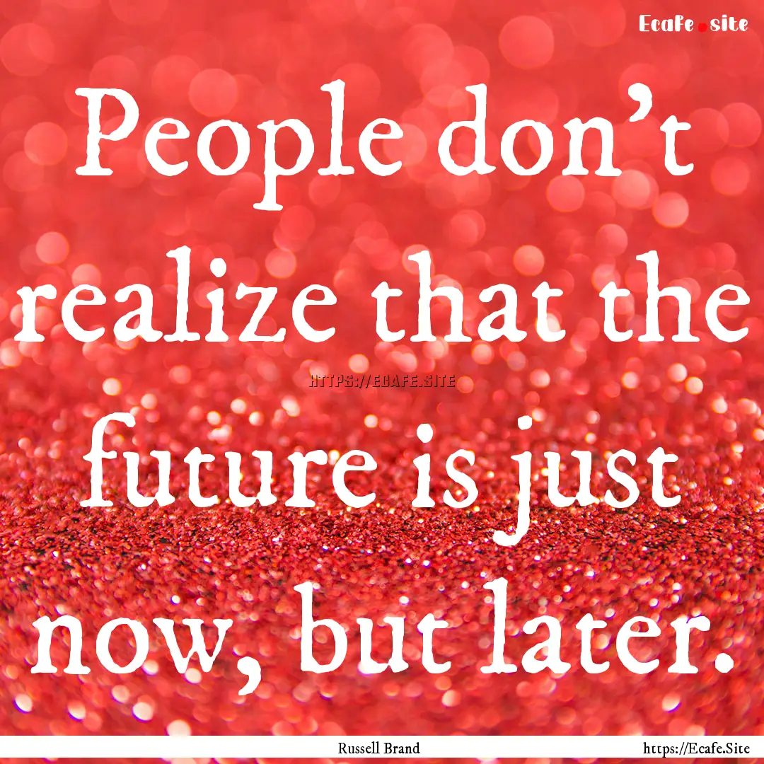 People don't realize that the future is just.... : Quote by Russell Brand