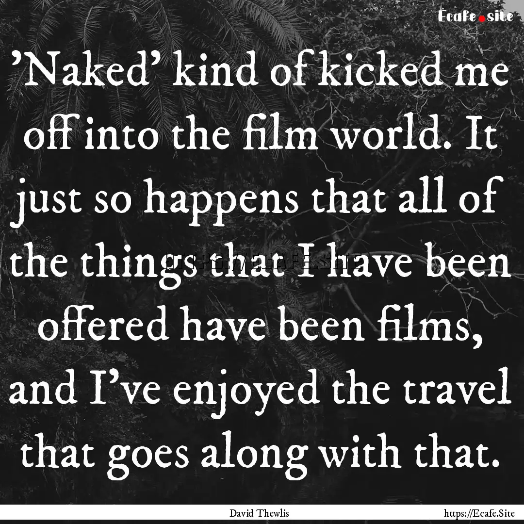 'Naked' kind of kicked me off into the film.... : Quote by David Thewlis