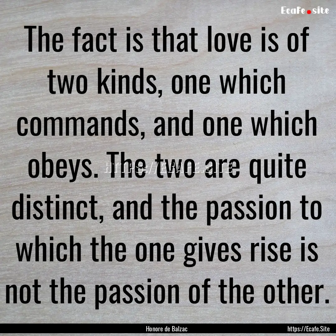 The fact is that love is of two kinds, one.... : Quote by Honore de Balzac