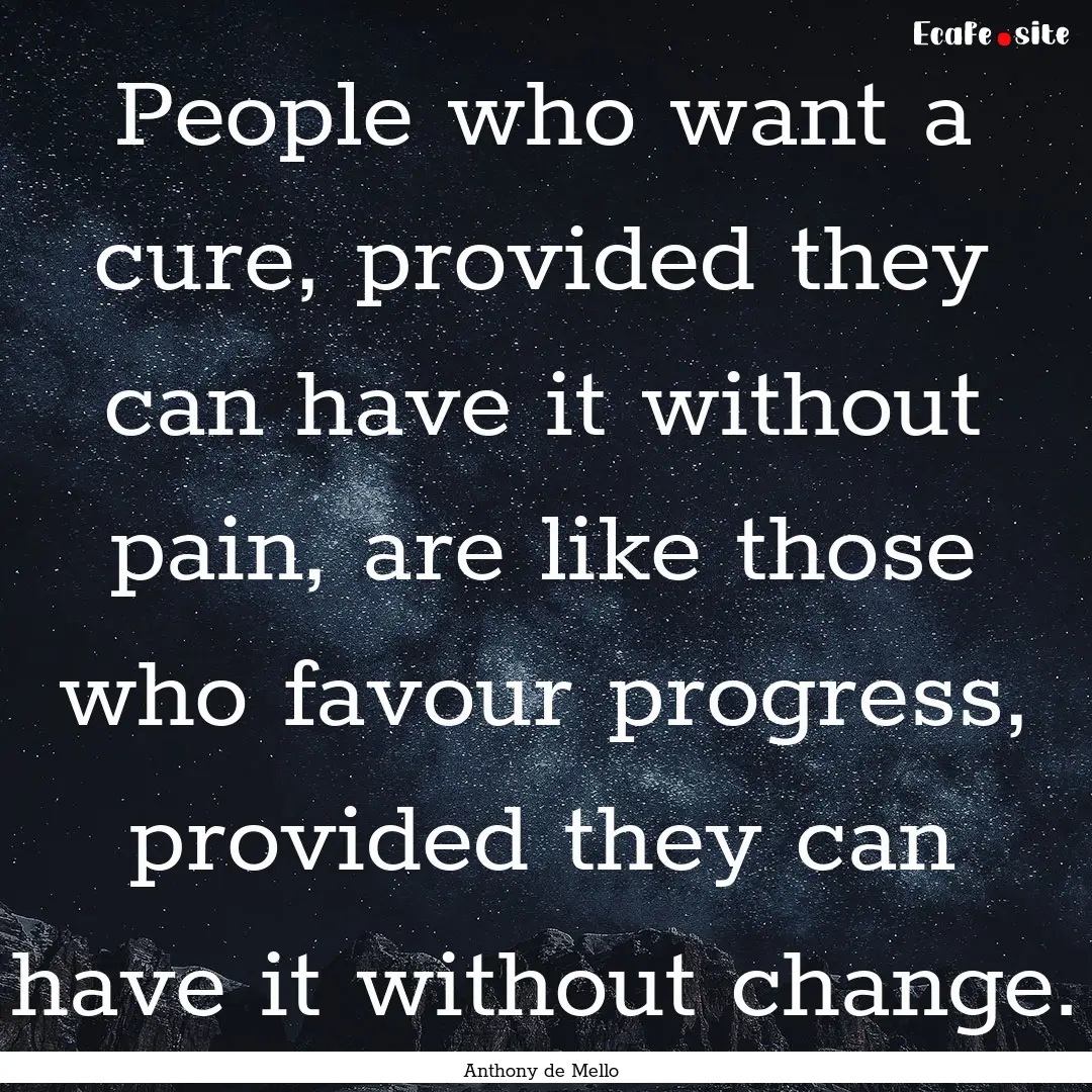 People who want a cure, provided they can.... : Quote by Anthony de Mello