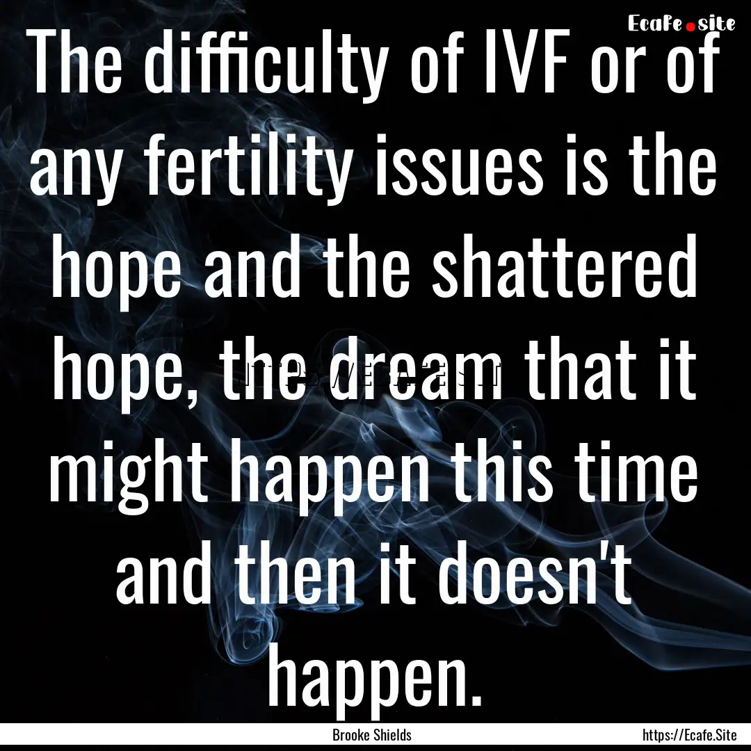 The difficulty of IVF or of any fertility.... : Quote by Brooke Shields