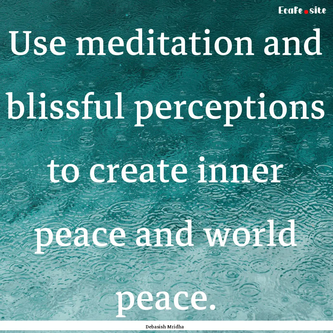 Use meditation and blissful perceptions to.... : Quote by Debasish Mridha