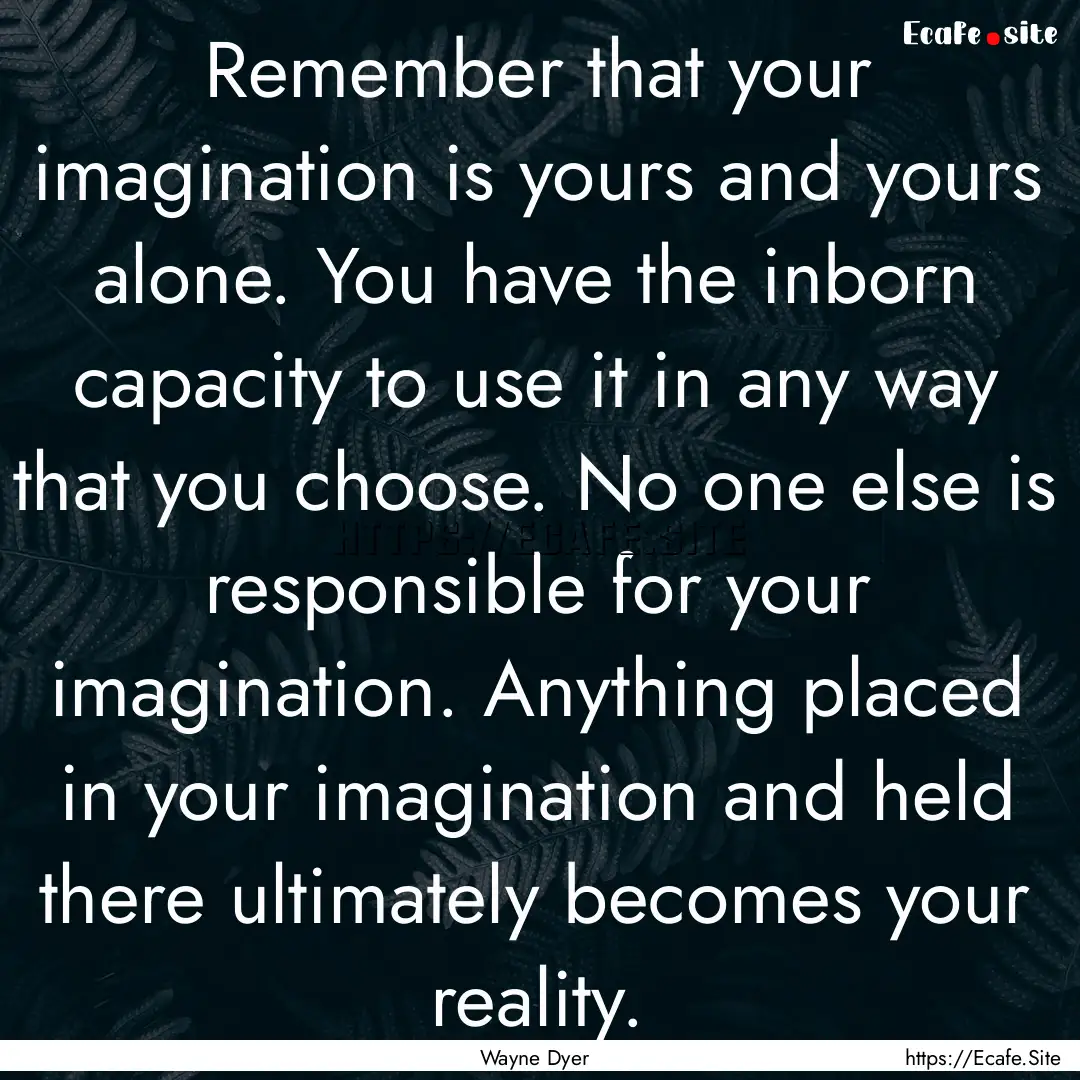 Remember that your imagination is yours and.... : Quote by Wayne Dyer