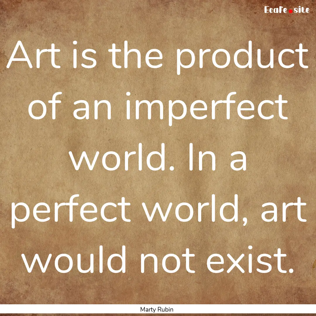 Art is the product of an imperfect world..... : Quote by Marty Rubin