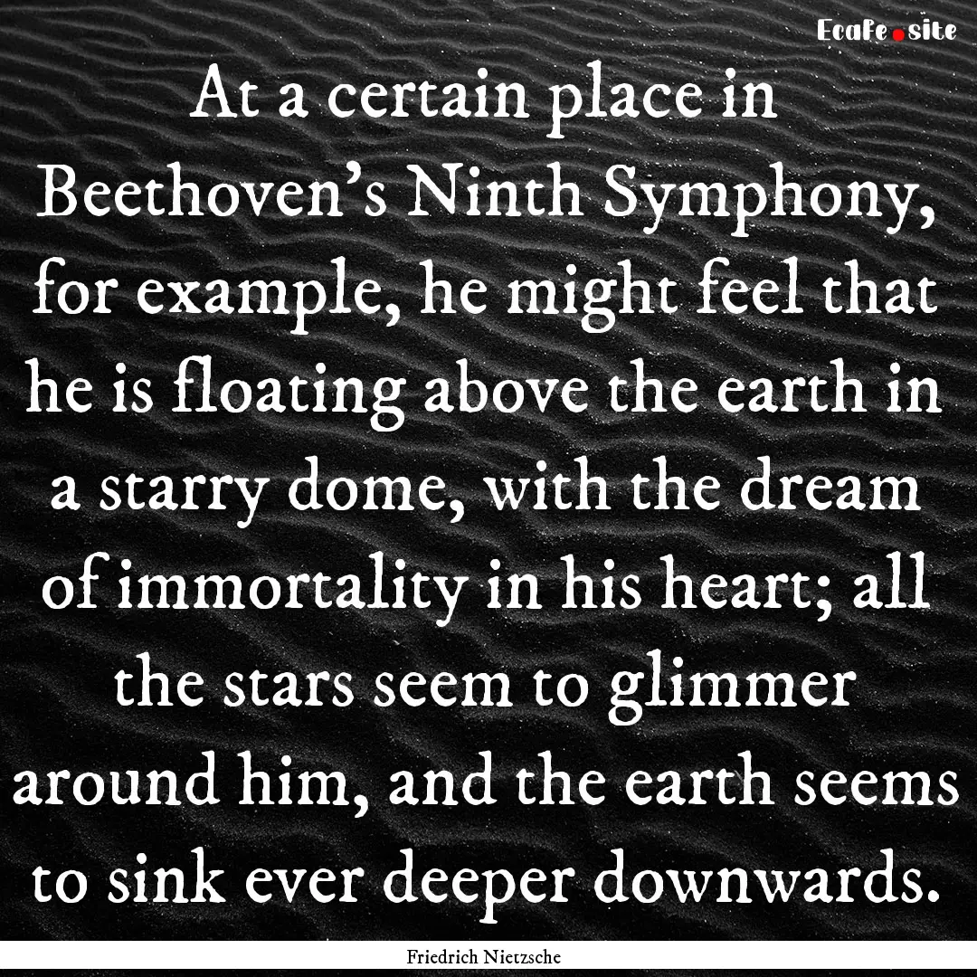 At a certain place in Beethoven's Ninth Symphony,.... : Quote by Friedrich Nietzsche