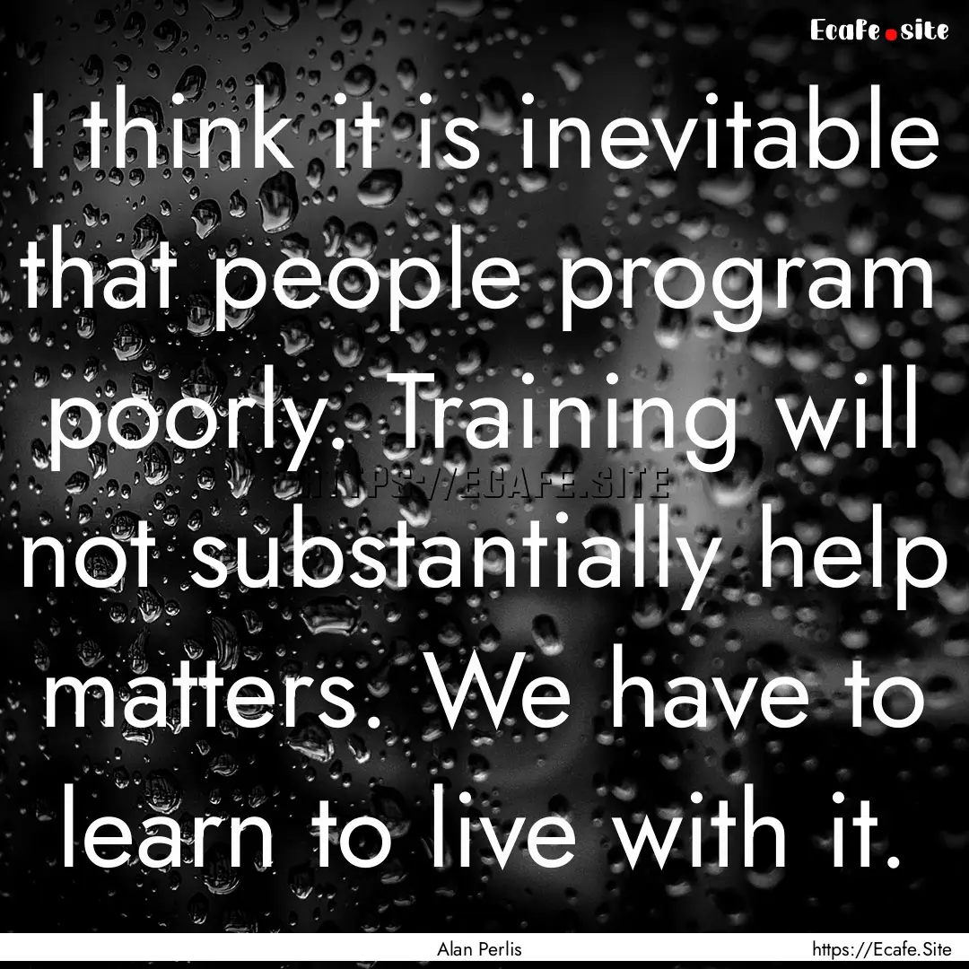 I think it is inevitable that people program.... : Quote by Alan Perlis