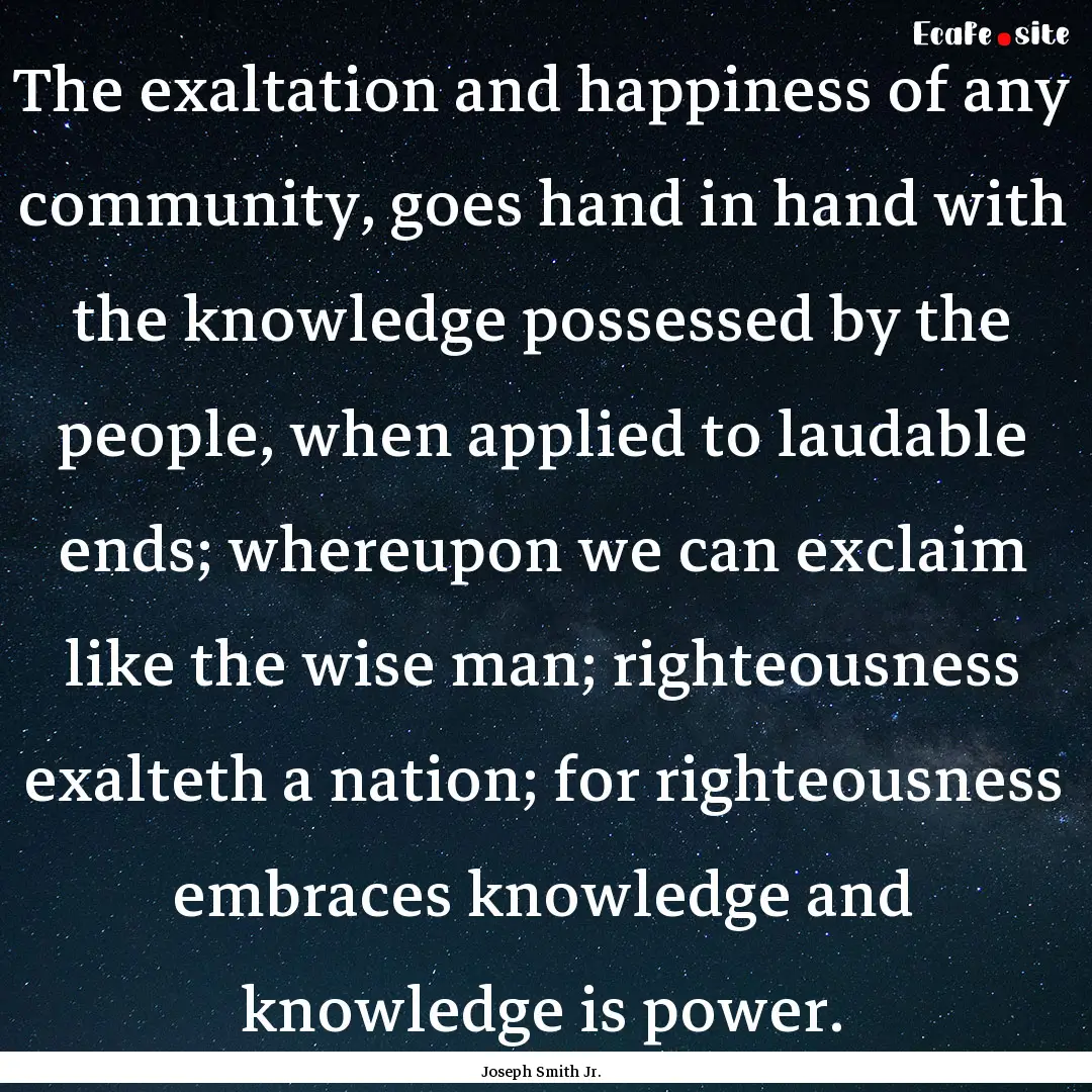 The exaltation and happiness of any community,.... : Quote by Joseph Smith Jr.