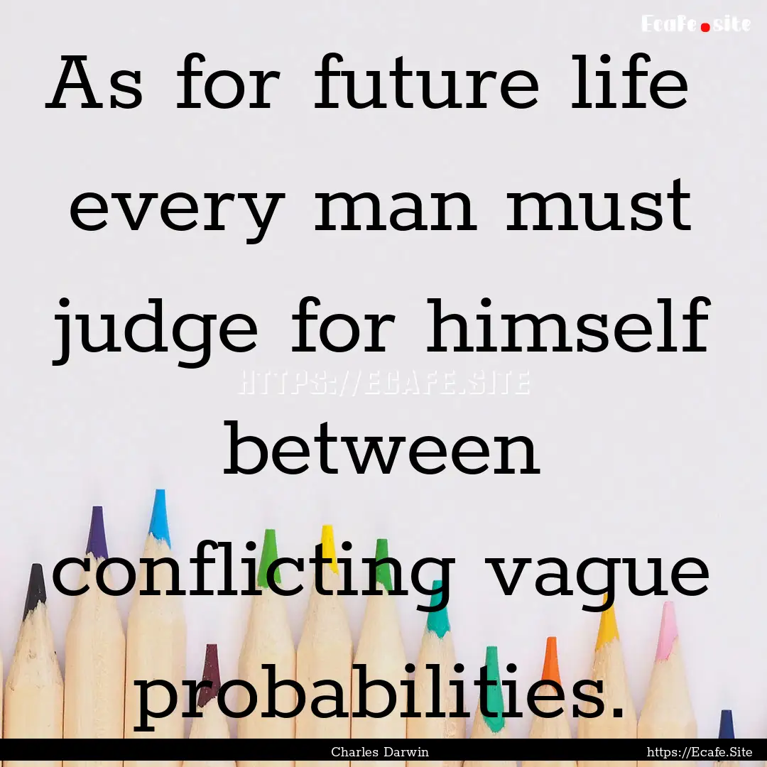 As for future life every man must judge.... : Quote by Charles Darwin