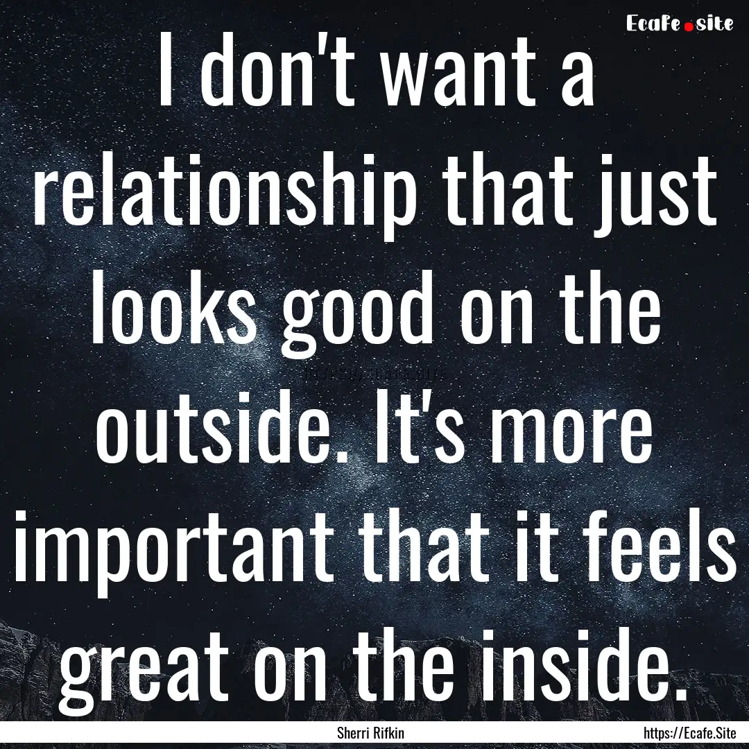 I don't want a relationship that just looks.... : Quote by Sherri Rifkin