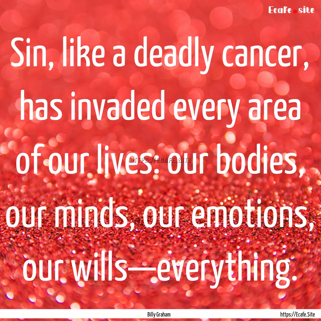 Sin, like a deadly cancer, has invaded every.... : Quote by Billy Graham