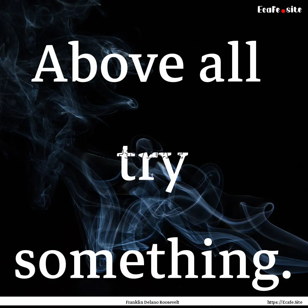 Above all try something. : Quote by Franklin Delano Roosevelt