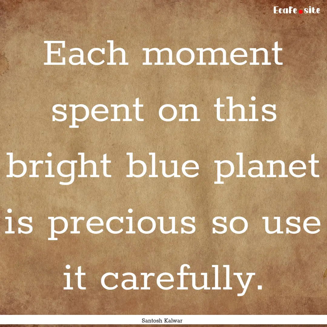 Each moment spent on this bright blue planet.... : Quote by Santosh Kalwar