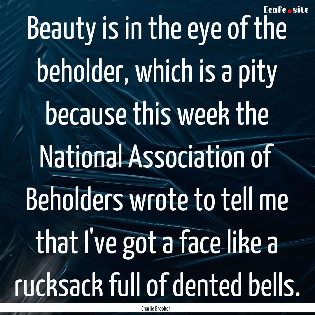 Beauty is in the eye of the beholder, which.... : Quote by Charlie Brooker