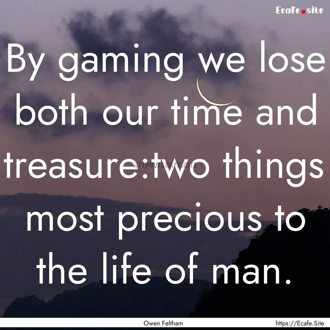 By gaming we lose both our time and treasure:two.... : Quote by Owen Feltham