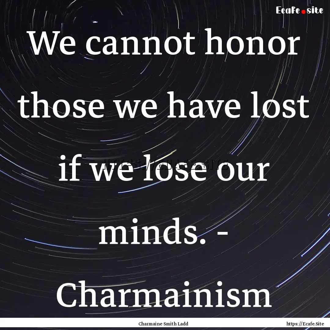 We cannot honor those we have lost if we.... : Quote by Charmaine Smith Ladd