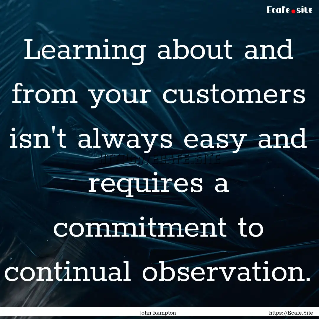 Learning about and from your customers isn't.... : Quote by John Rampton