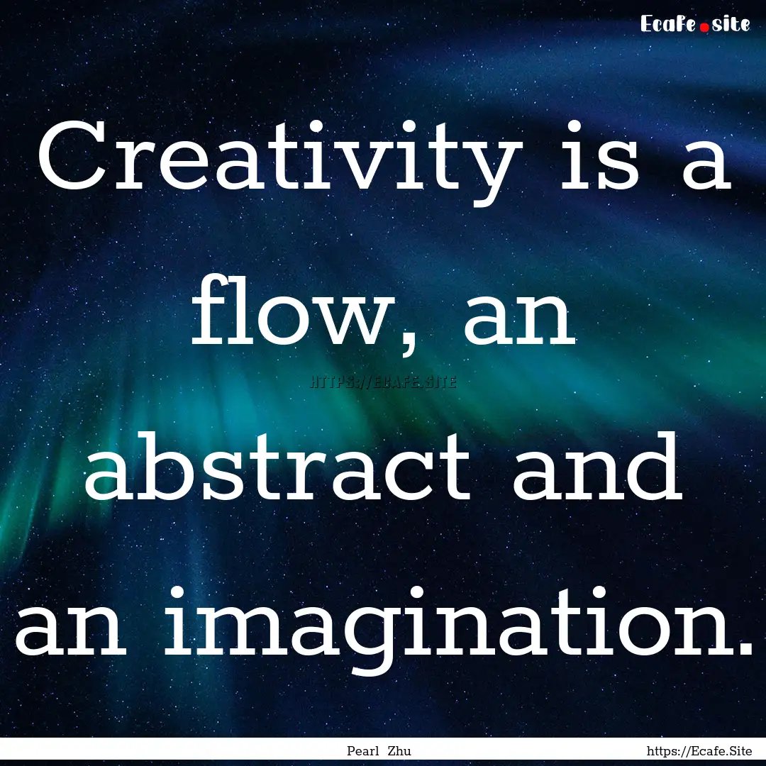 Creativity is a flow, an abstract and an.... : Quote by Pearl Zhu