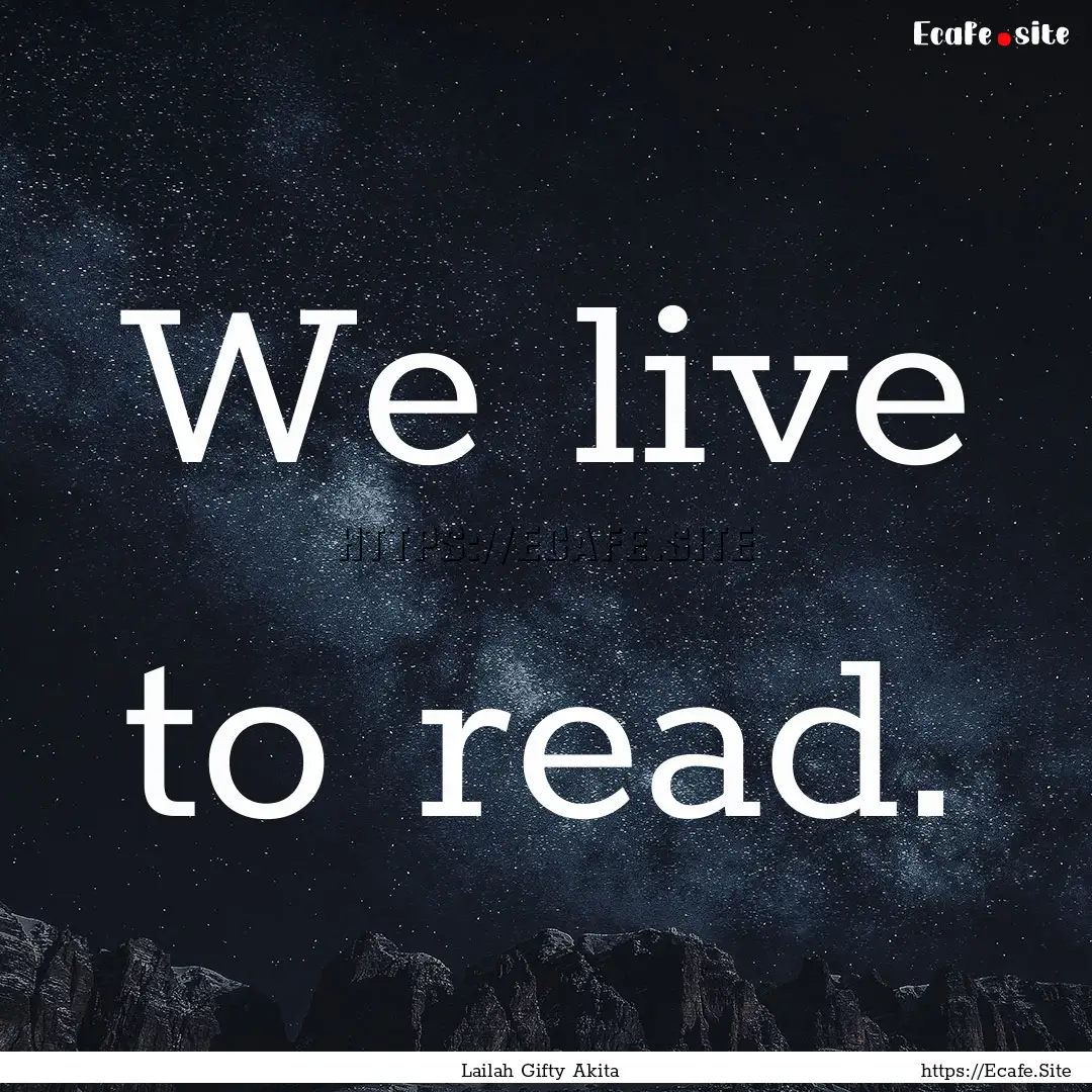 We live to read. : Quote by Lailah Gifty Akita