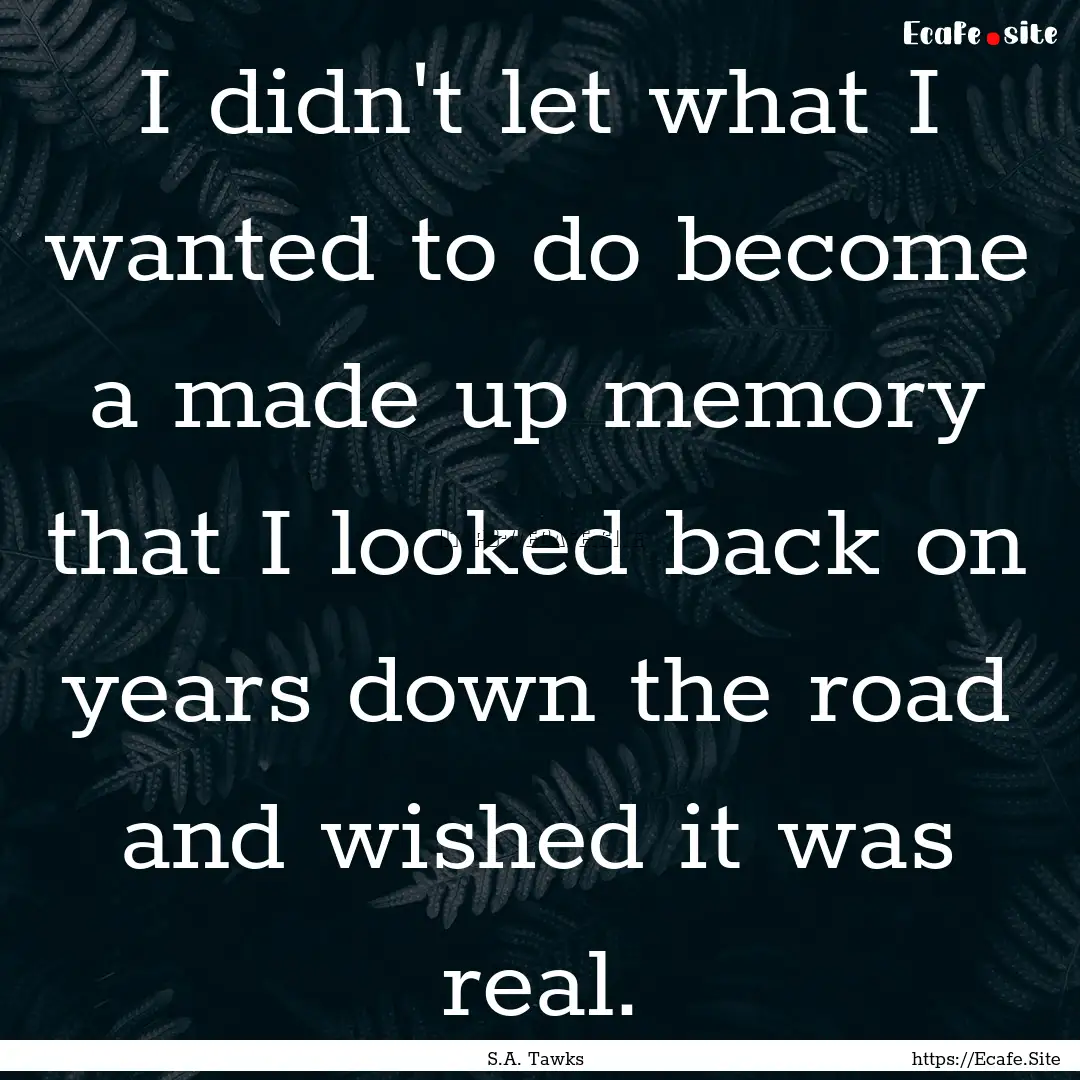 I didn't let what I wanted to do become a.... : Quote by S.A. Tawks