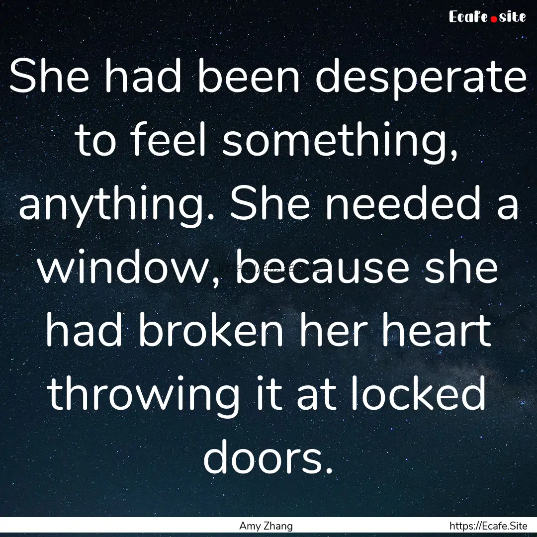 She had been desperate to feel something,.... : Quote by Amy Zhang