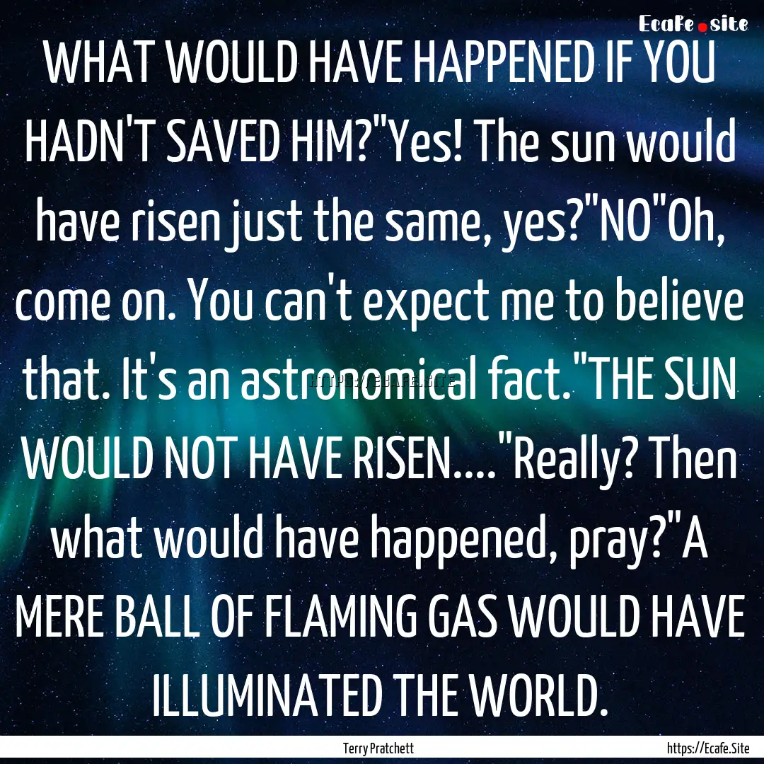 WHAT WOULD HAVE HAPPENED IF YOU HADN'T SAVED.... : Quote by Terry Pratchett