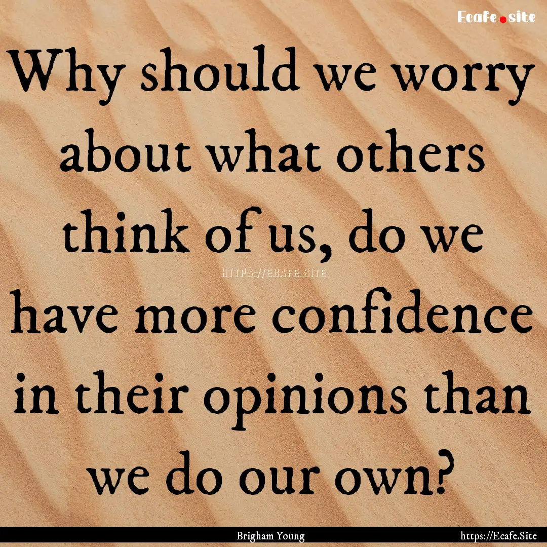 Why should we worry about what others think.... : Quote by Brigham Young