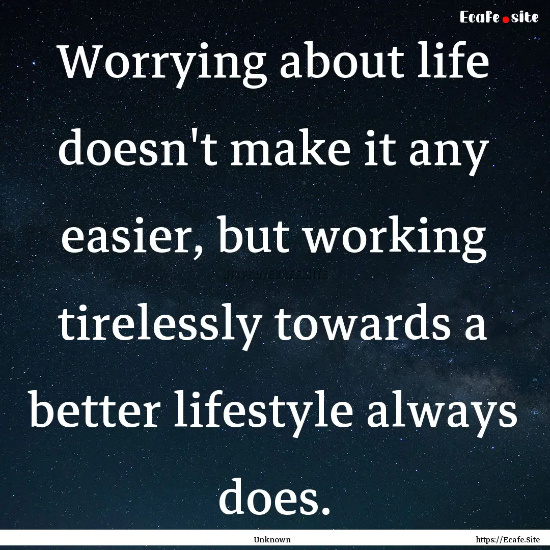 Worrying about life doesn't make it any easier,.... : Quote by Unknown