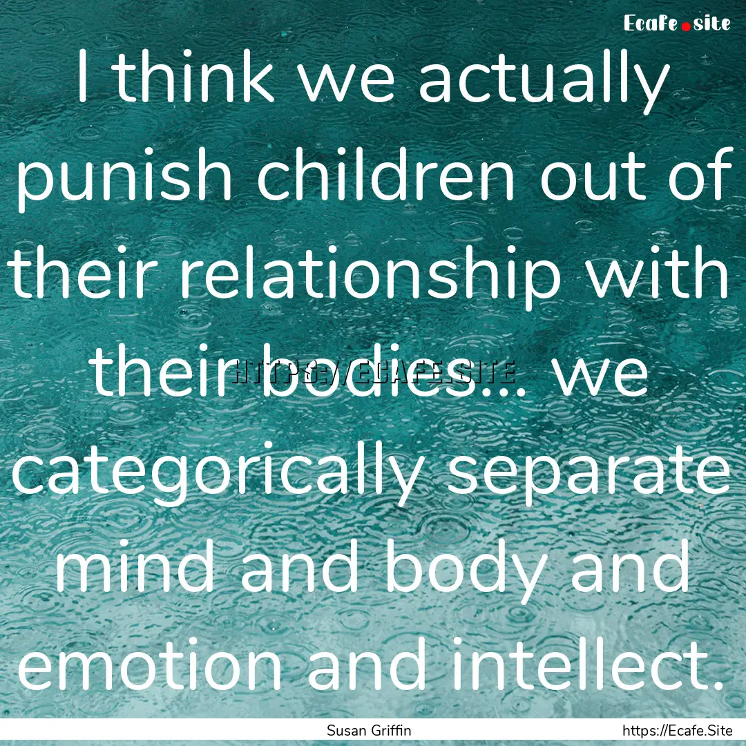 I think we actually punish children out of.... : Quote by Susan Griffin