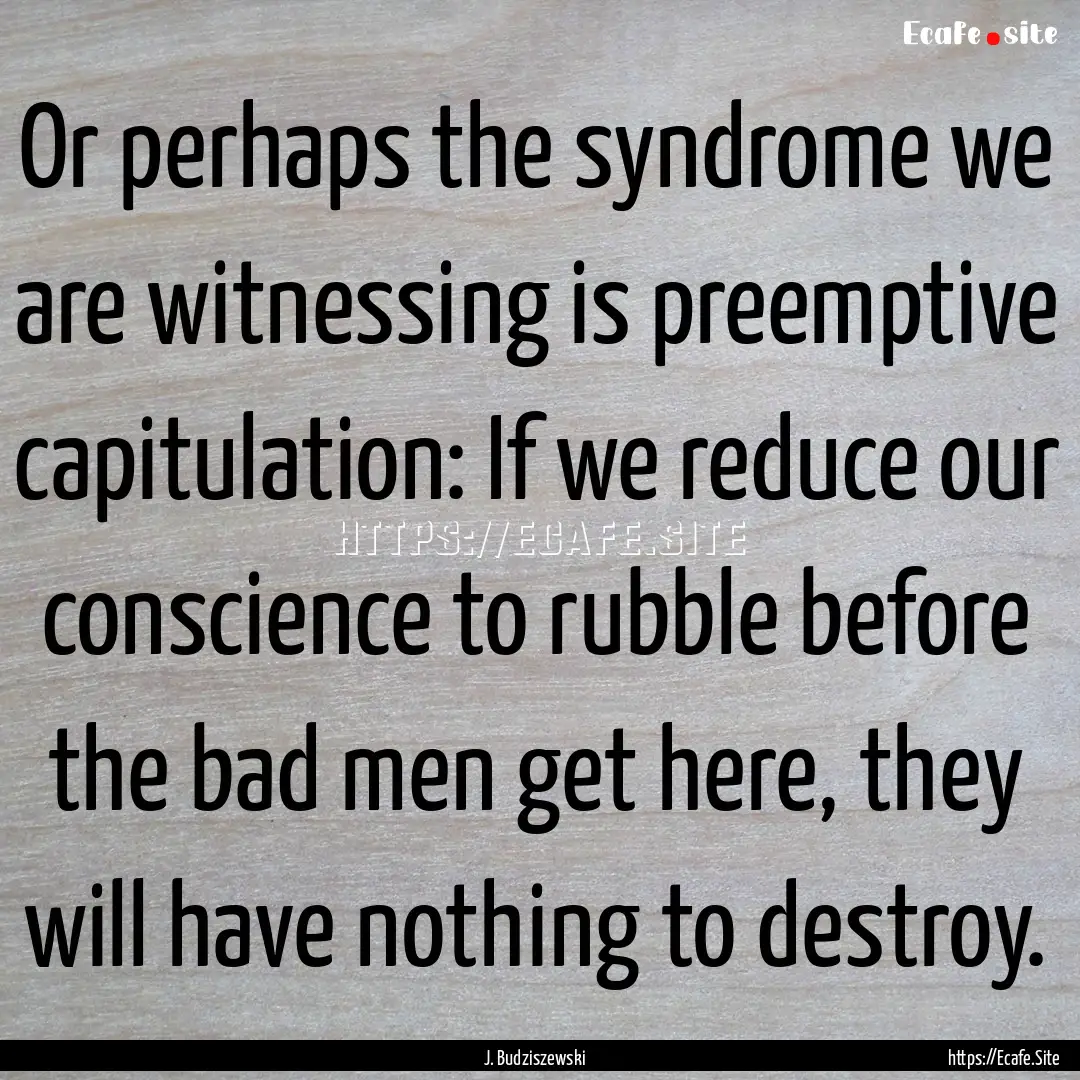 Or perhaps the syndrome we are witnessing.... : Quote by J. Budziszewski