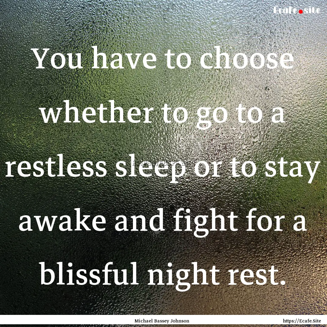 You have to choose whether to go to a restless.... : Quote by Michael Bassey Johnson