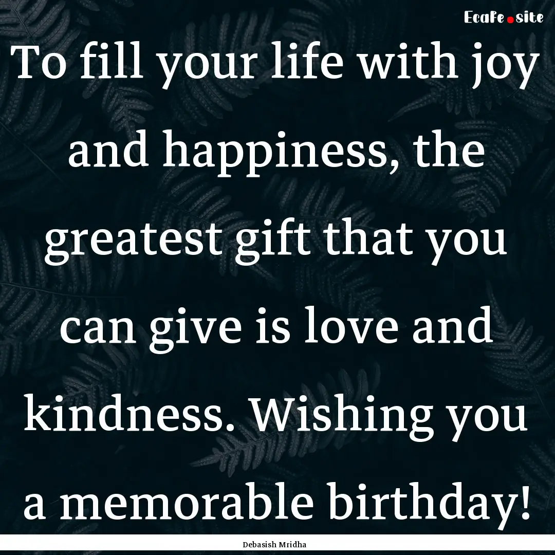 To fill your life with joy and happiness,.... : Quote by Debasish Mridha