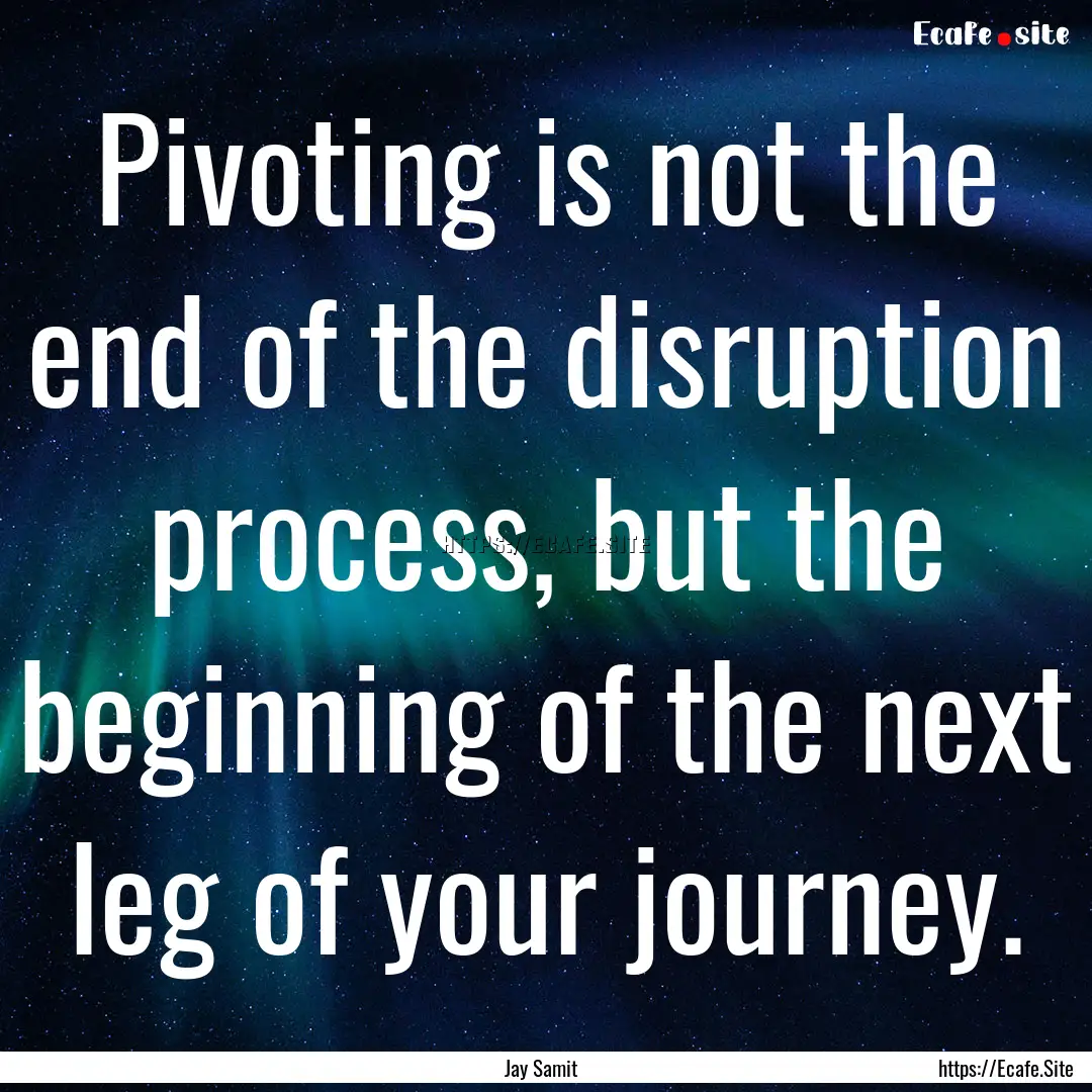 Pivoting is not the end of the disruption.... : Quote by Jay Samit