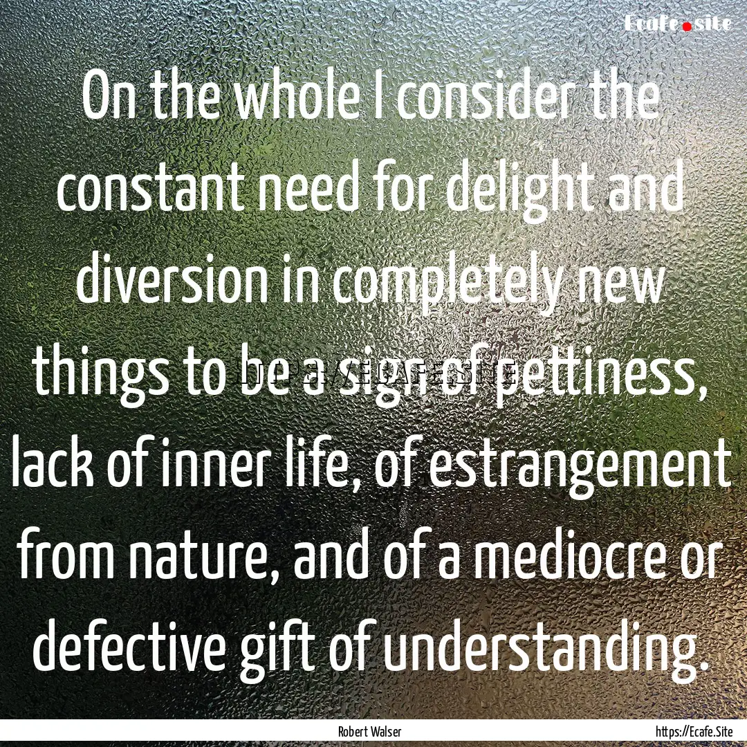 On the whole I consider the constant need.... : Quote by Robert Walser