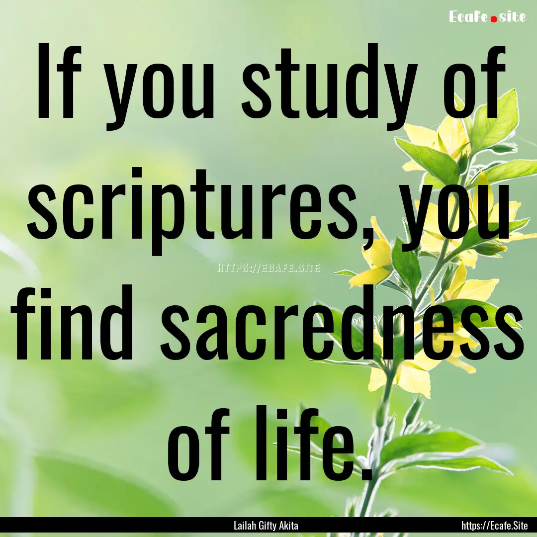 If you study of scriptures, you find sacredness.... : Quote by Lailah Gifty Akita