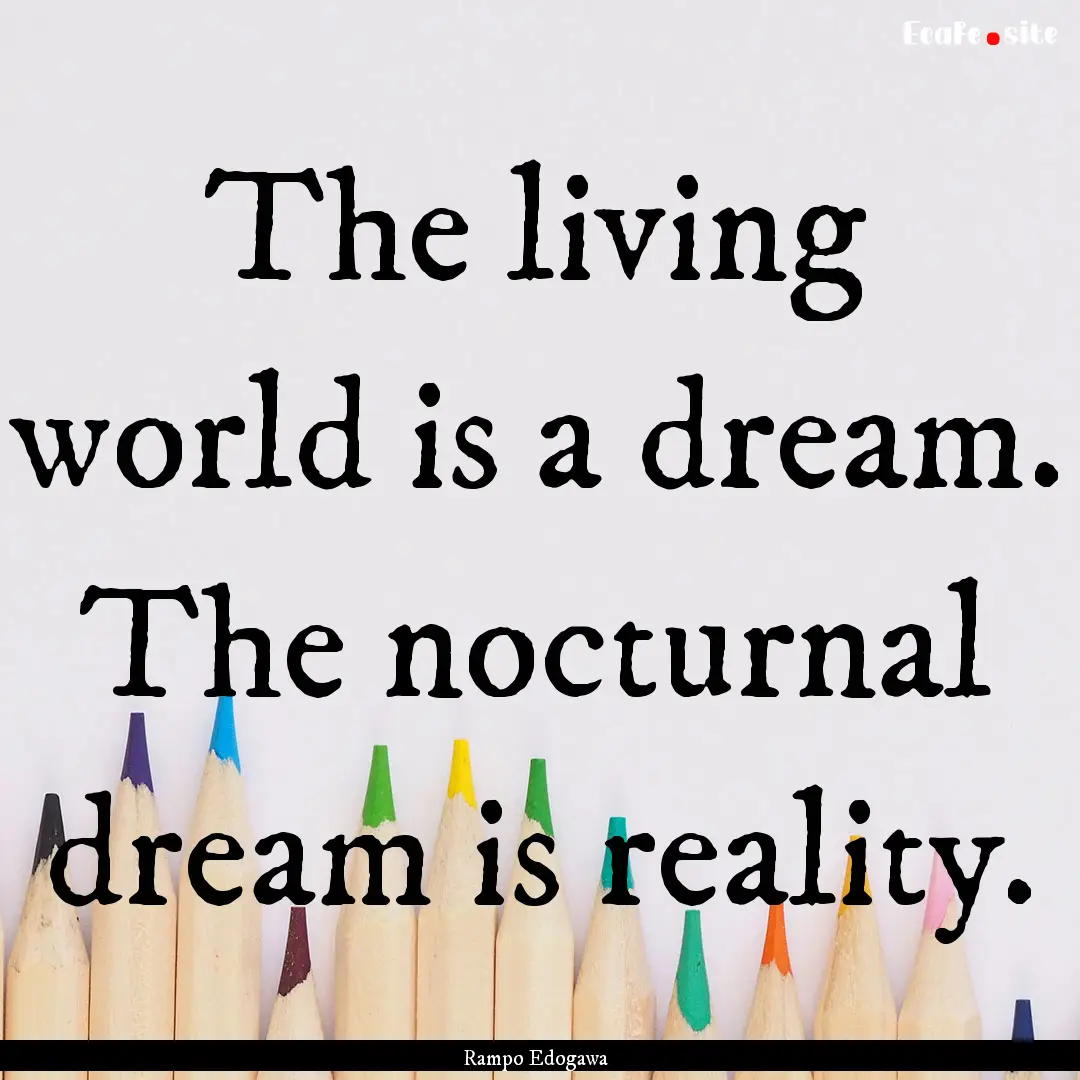 The living world is a dream. The nocturnal.... : Quote by Rampo Edogawa