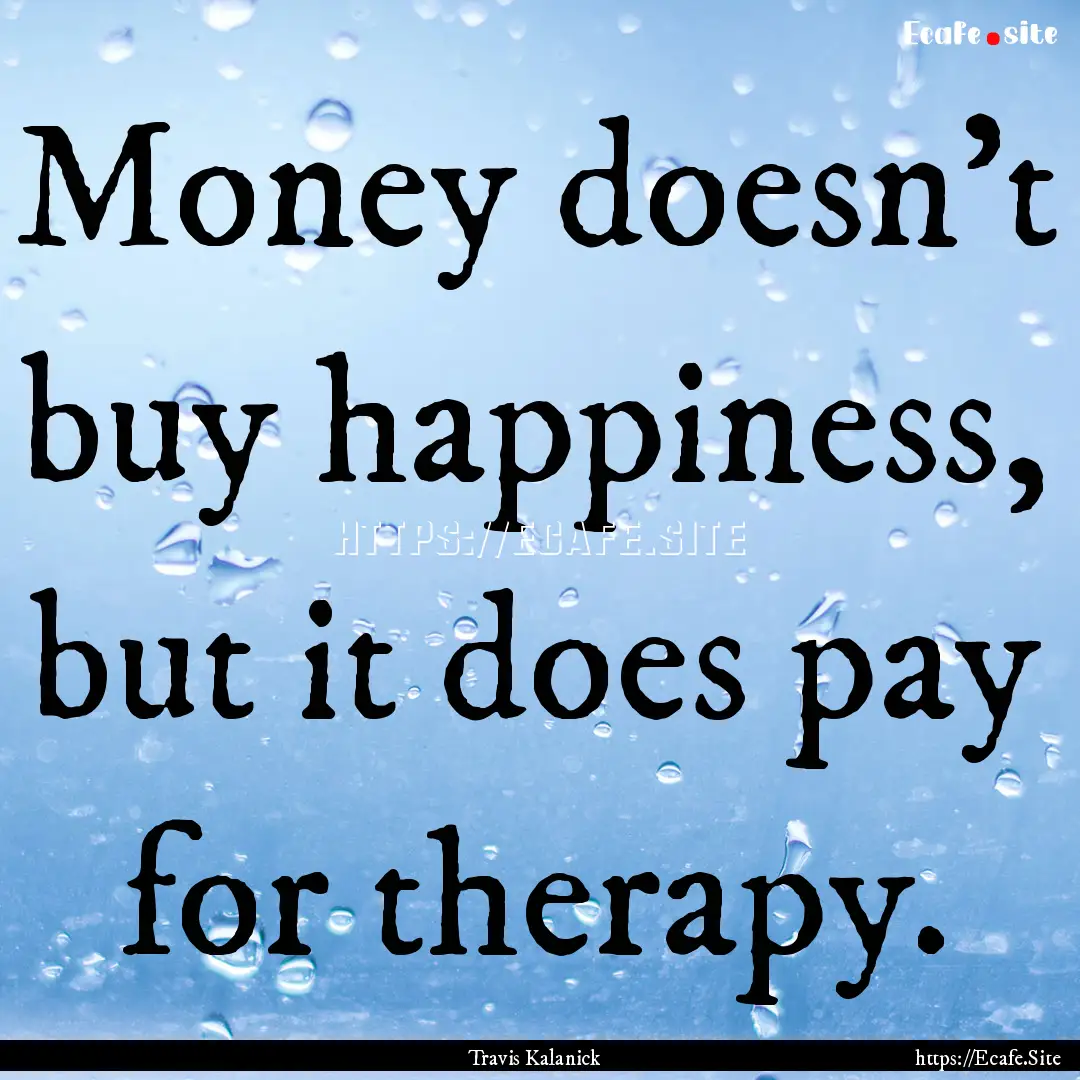 Money doesn't buy happiness, but it does.... : Quote by Travis Kalanick