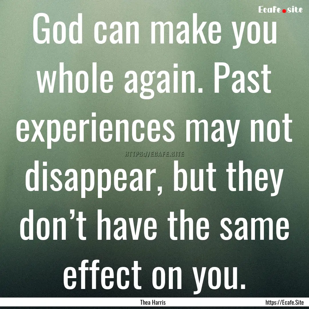 God can make you whole again. Past experiences.... : Quote by Thea Harris