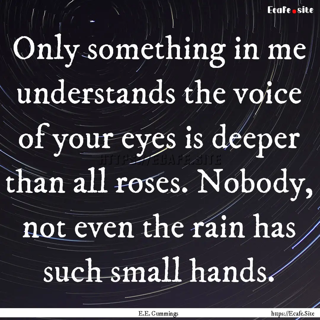 Only something in me understands the voice.... : Quote by E.E. Cummings