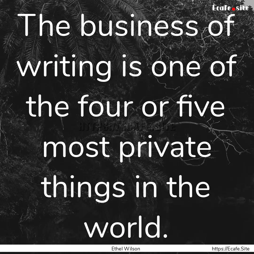 The business of writing is one of the four.... : Quote by Ethel Wilson