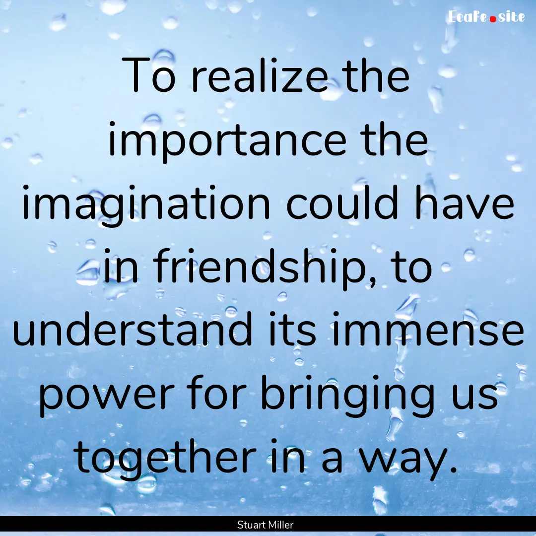 To realize the importance the imagination.... : Quote by Stuart Miller