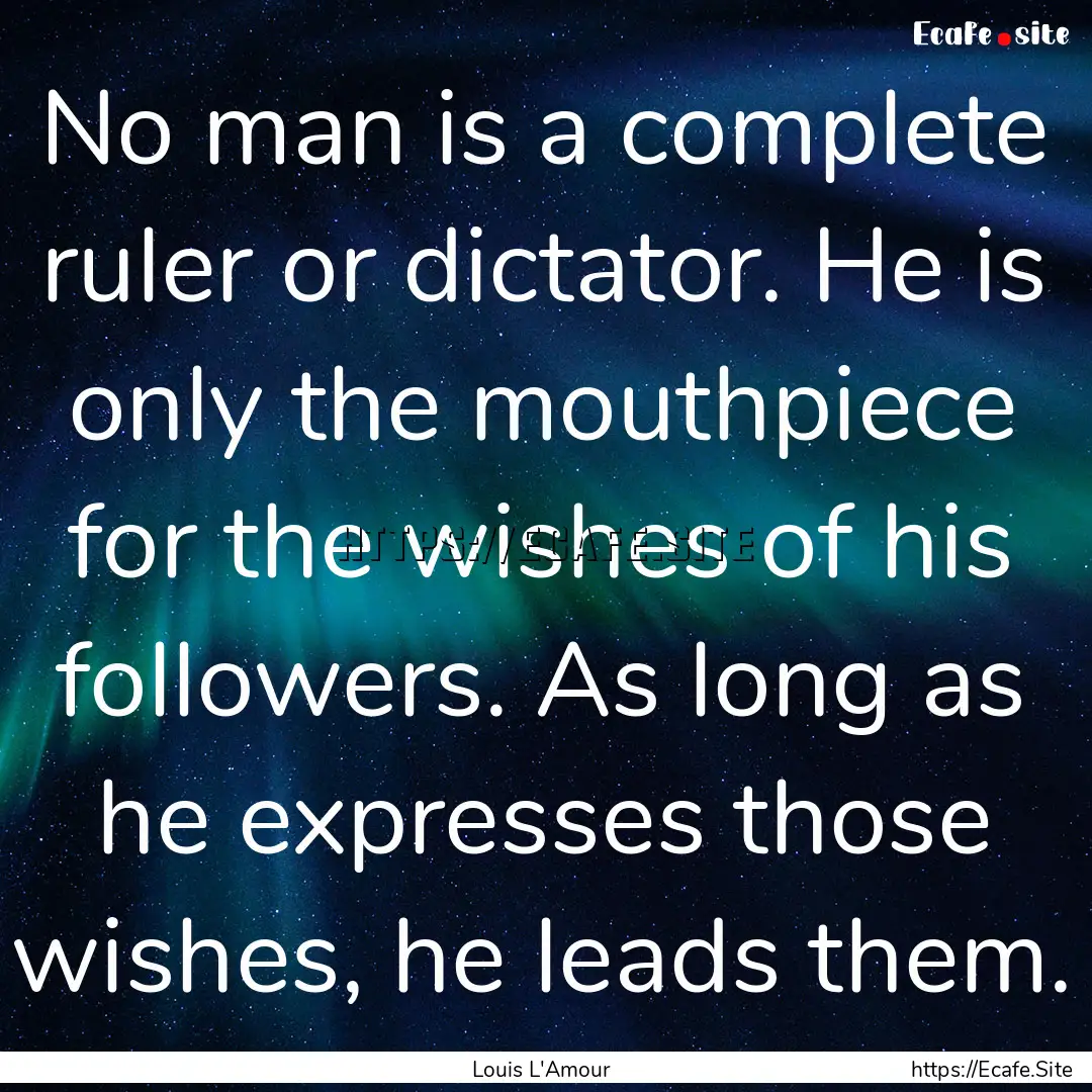 No man is a complete ruler or dictator. He.... : Quote by Louis L'Amour